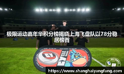 极限运动嘉年华积分榜揭晓上海飞盘队以78分稳居榜首