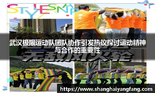 武汉极限运动队团队协作引发热议探讨运动精神与合作的重要性